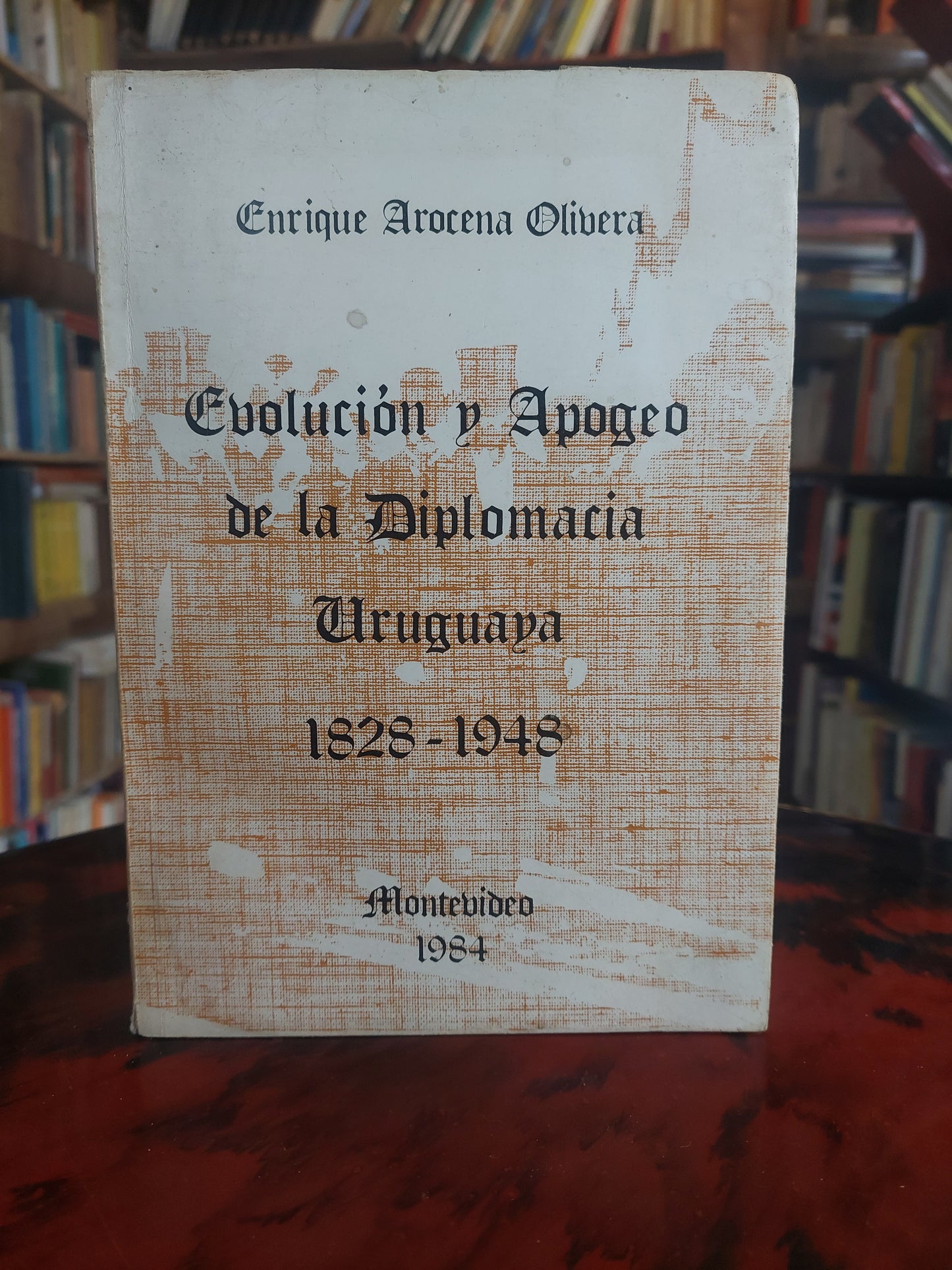 Evolución y apogeo de la diplomacia uruguaya. 1828-1948 - Enrique Arocena Olivera