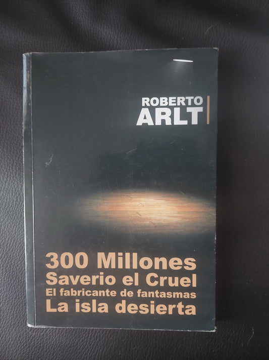 300 millones/Saverio el cruel/EL fabricante de fantasmas/La isla desierta - Roberto Arlt