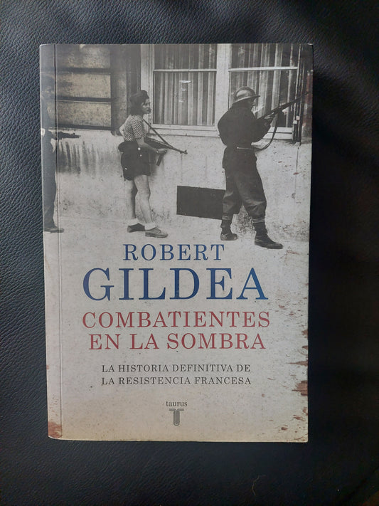 Combatientes en la sombra. La historia definitiva de la resistencia francesa - Robert Gildea