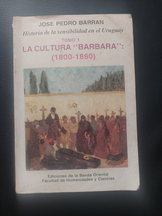 Historia de la sensibilidad en el Uruguay. Tomo 1. La cultura "bárbara" (1800-1860) - José Pedro Barrán