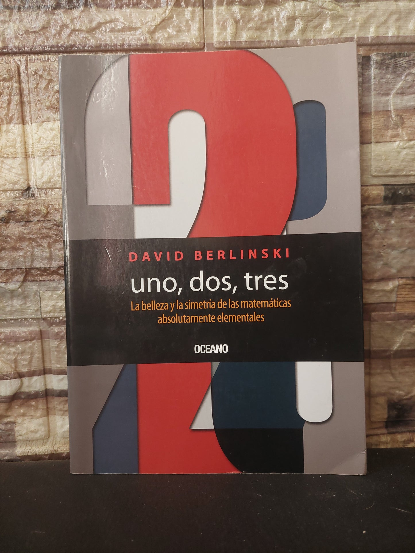 Uno, dos, tres. La belleza y la simetría de las matemáticas absolutamente Elementales - David Berlinski