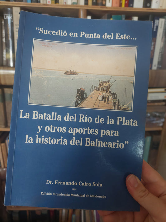 Sucedió en Punta del Este... La batalla del Río de la Plata y otros aportes para la historia del Balneario - Dr. Fernando Cairo Sola