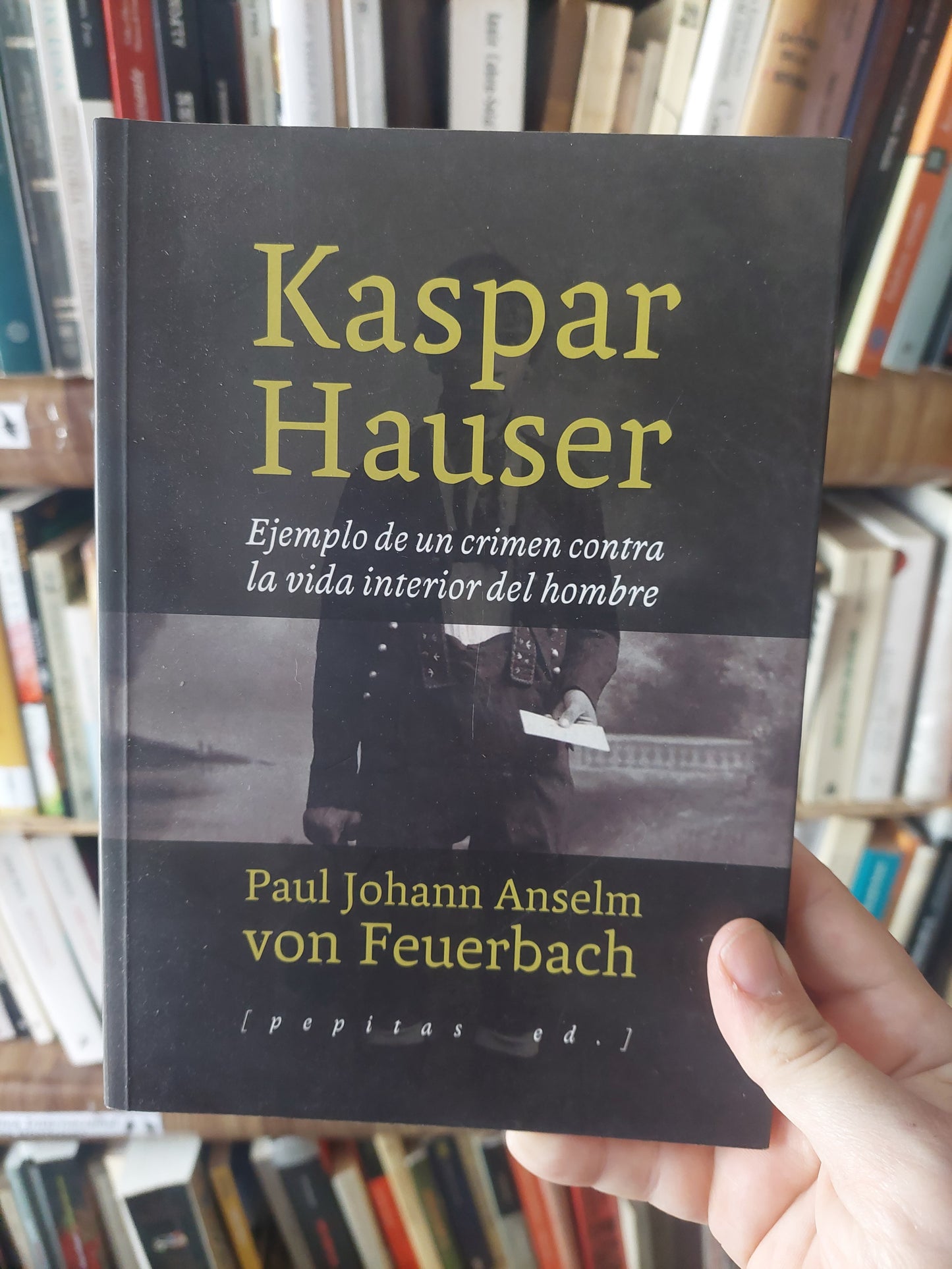 Kaspar Hauser. Ejemplo de un crimen contra la vida interior del hombre - Paul Johann Amselm von Feuerbach