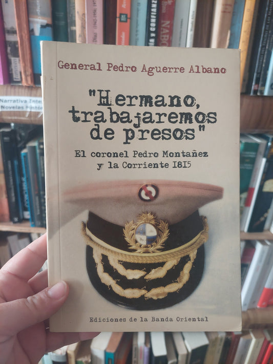 "Hermano, trabajaremos de presos" - General Pedro Aguerre Albano