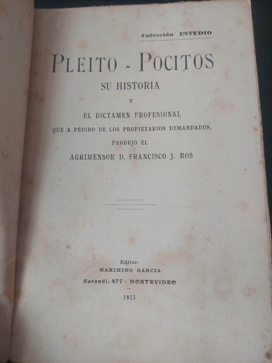 PLEITO POCITOS. SU HISTORIA Y EL DICTAMEN PROFESIONAL - AGRIMENSOR D. FRANCISCO J. ROS
FIRMADO POR EL AUTOR, 1923