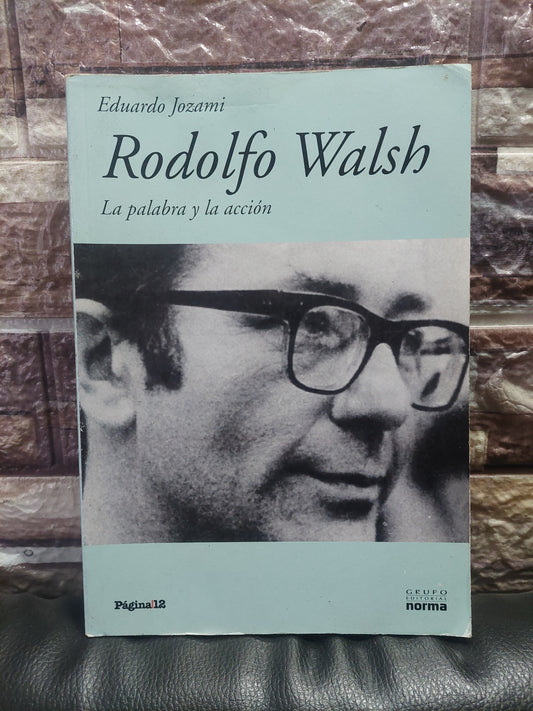 Rodolfo Walsh. La palabra y la acción - Eduardo Jozami