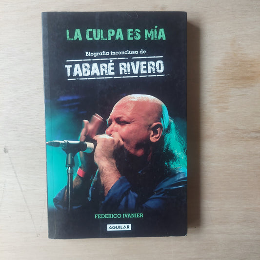 La culpa es mía. Biografía inconclusa de Tabaré Rivero - Federico Ivanier