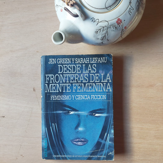 Desde las fronteras de la mente femenina. Feminismo y ciencia ficción - Jen Green y Sarah Lefanu