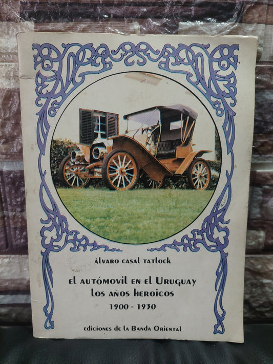 El automóvil en el Uruguay. Los años heroicos. 1900-1930 - Álvaro Casal Tatlock
