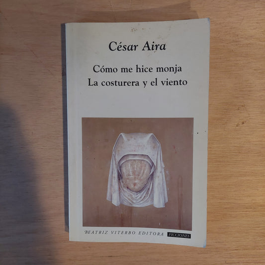 Cómo me hice monja/La costurera y el viento - César Aira