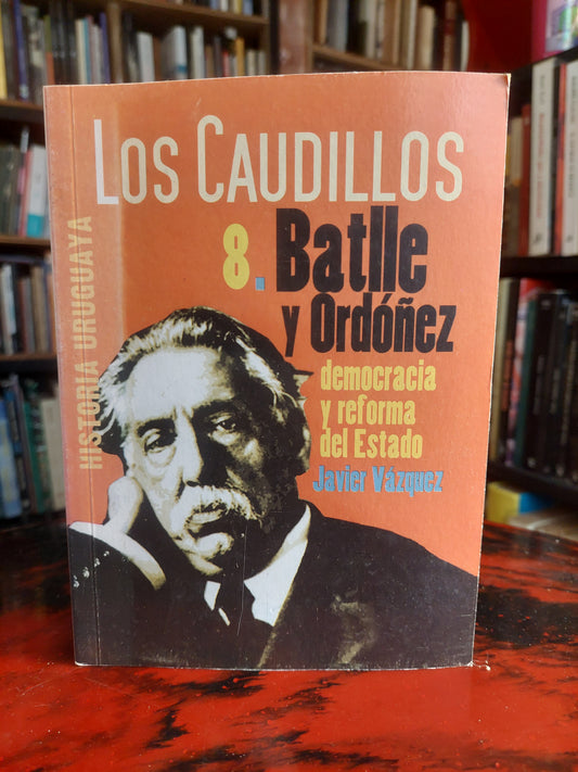 Los caudillos 8. Batlle y Ordoñez, democracia y reforma del Estado - Javier Vázquez