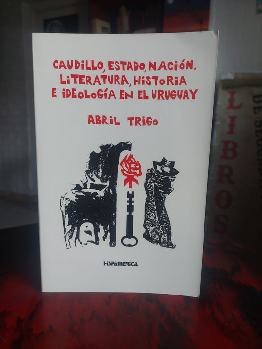 Caudillo, estado, nación. Literatura, historia e ideología en el Uruguay - Abril Trigo