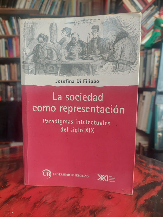 La sociedad como representación. Paradigmas intelectuales del siglo XIX - Josefina Di Filippo