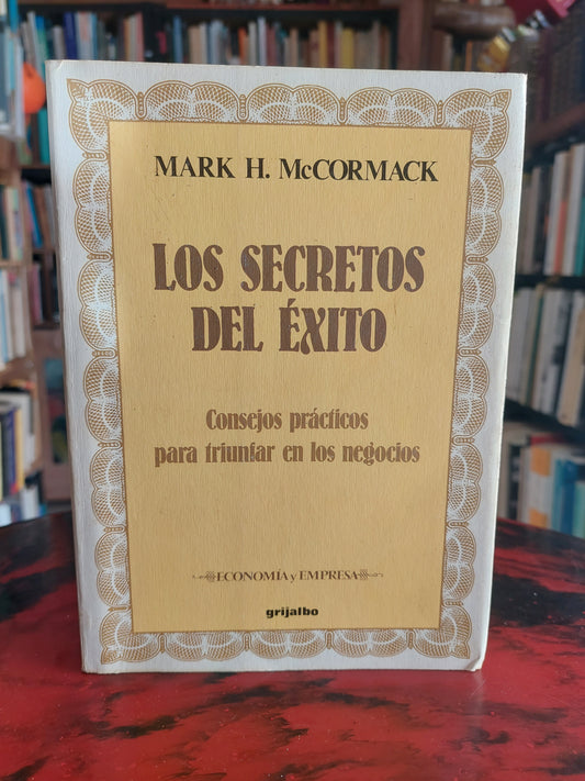 Los secretos del éxito. Consejos prácticos para triunfar en los negocios - Mark H. McCormack
