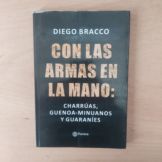 Con las armas en la mano: charrúas, buenos-minuanos y guaraníes - Diego Bracco