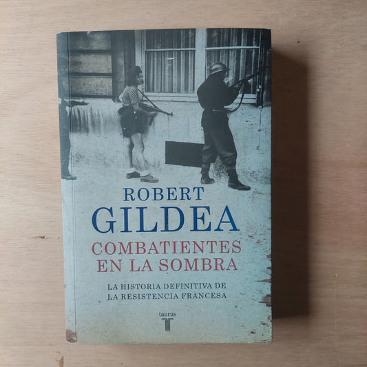 Combatientes en la sombra. La historia definitiva de la resistencia francesa - Robert Gildea