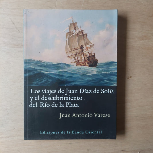 Los viajes de Juan Díaz de Solís y el descubrimiento del Río de la Plata - Juan Antonio Varese