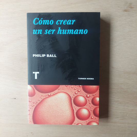 Cómo crear un ser humano - Philip Ball (nuevo)