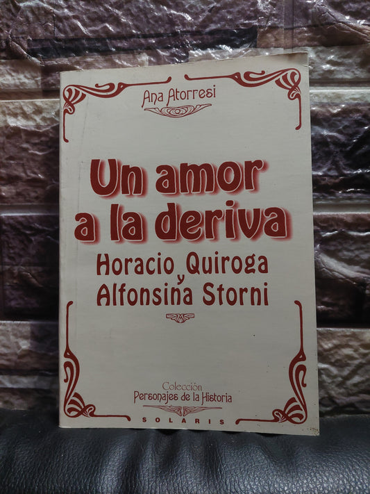 Un amor a la deriva. Horacio Quiroga y Alfonsina Storni - Ana Atorresi