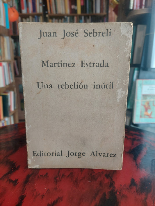 Martínez Estrada, una rebelión inútil - Juan José Sebreli