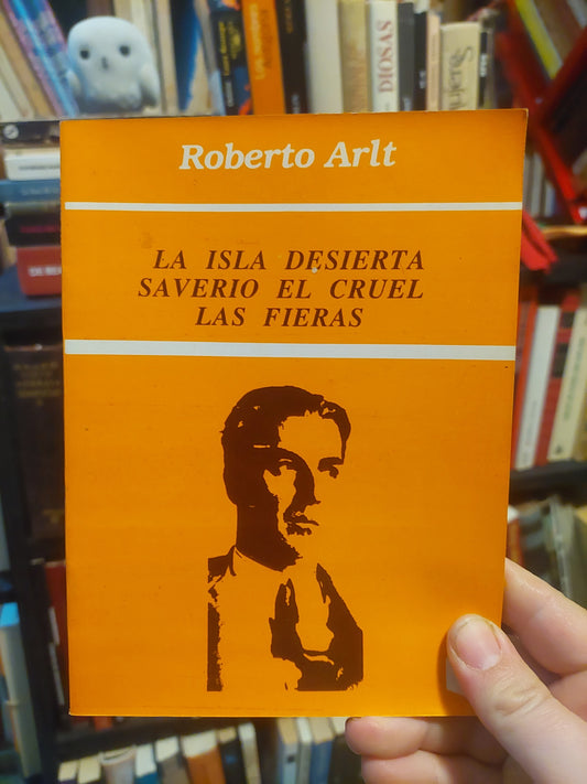 La Isla desierta/Saverio el cruel/Las fieras - Roberto Arlt