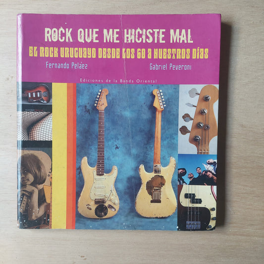 Rock qué me hiciste mal. El rock uruguayo desde los 60 a nuestros días - Peláez y Peveroni
