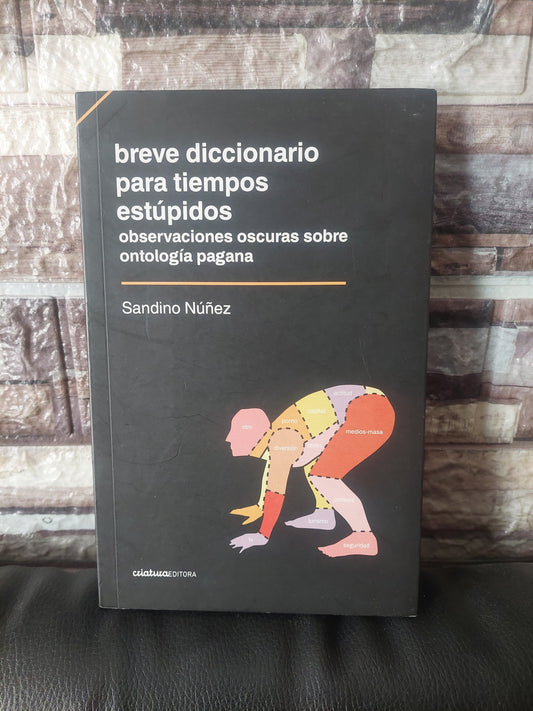 Breve diccionario para tiempos estúpidos. Observaciones oscuras sobre ontología pagana - Sandino Nuñez