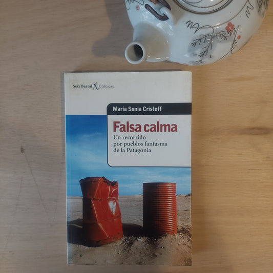 Falsa calma. Un recorrido por pueblos fantasma de la Patgonia - Maria Sonia Cristoff
